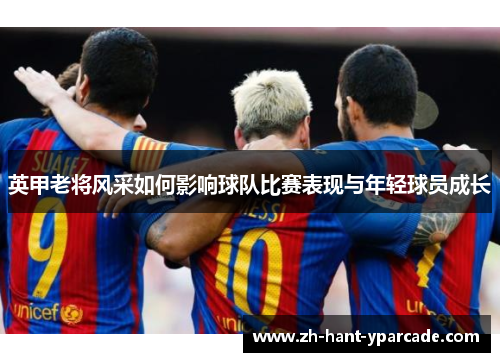 英甲老将风采如何影响球队比赛表现与年轻球员成长