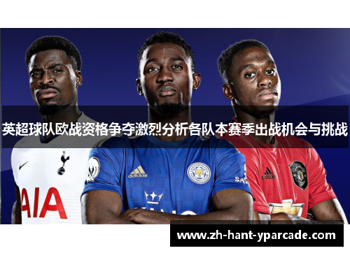 英超球队欧战资格争夺激烈分析各队本赛季出战机会与挑战
