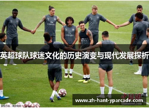 英超球队球迷文化的历史演变与现代发展探析