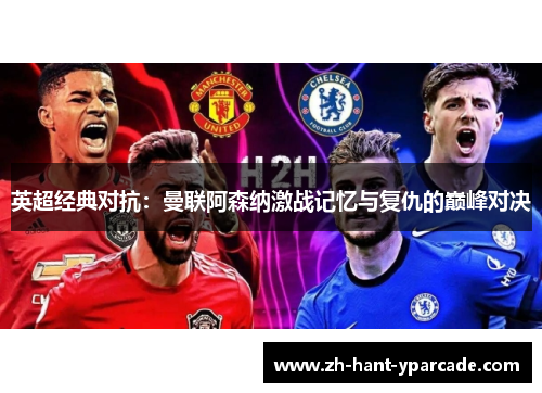 英超经典对抗：曼联阿森纳激战记忆与复仇的巅峰对决
