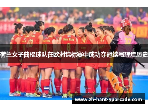 荷兰女子曲棍球队在欧洲锦标赛中成功夺冠续写辉煌历史