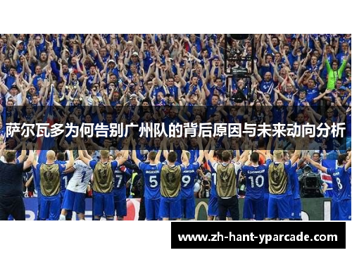 萨尔瓦多为何告别广州队的背后原因与未来动向分析