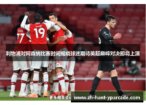 利物浦对阿森纳比赛时间揭晓球迷期待英超巅峰对决即将上演