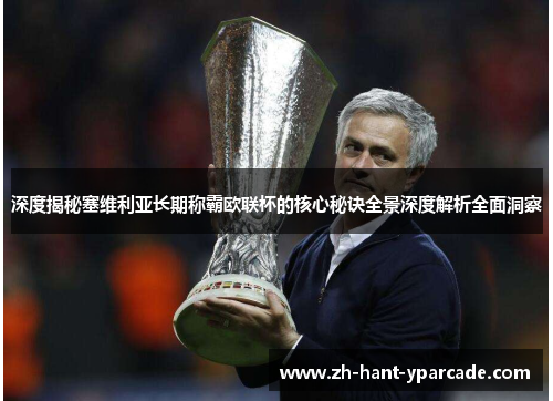 深度揭秘塞维利亚长期称霸欧联杯的核心秘诀全景深度解析全面洞察