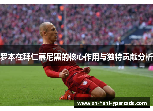 罗本在拜仁慕尼黑的核心作用与独特贡献分析