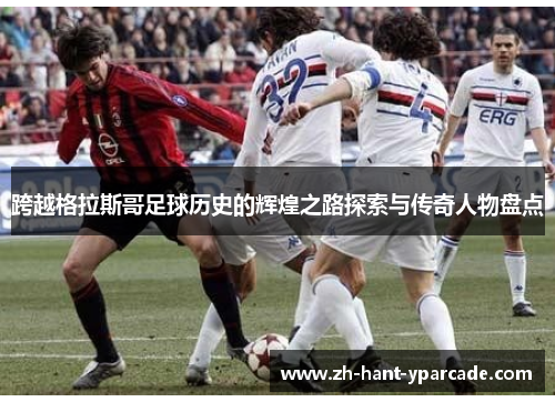 跨越格拉斯哥足球历史的辉煌之路探索与传奇人物盘点