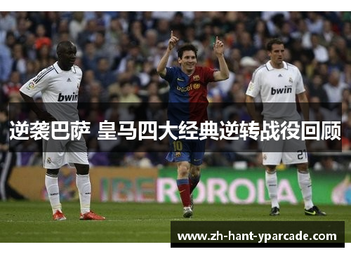 逆袭巴萨 皇马四大经典逆转战役回顾