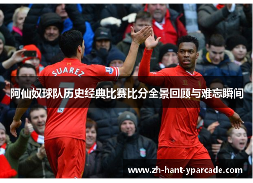 阿仙奴球队历史经典比赛比分全景回顾与难忘瞬间 阿仙奴球队历史经典比赛比分全景回顾与难忘瞬间