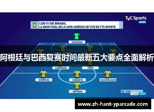 阿根廷与巴西复赛时间最新五大要点全面解析