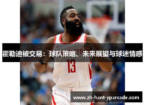 霍勒迪被交易：球队策略、未来展望与球迷情感