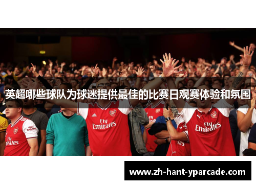 英超哪些球队为球迷提供最佳的比赛日观赛体验和氛围