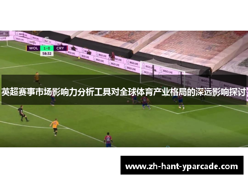 英超赛事市场影响力分析工具对全球体育产业格局的深远影响探讨 英超赛事市场影响力分析工具对全球体育产业格局的深远影响探讨