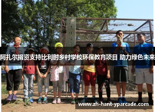 阿扎尔捐资支持比利时乡村学校环保教育项目 助力绿色未来