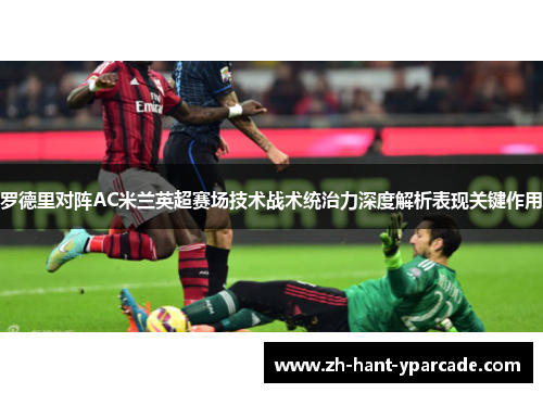 罗德里对阵AC米兰英超赛场技术战术统治力深度解析表现关键作用 罗德里对阵AC米兰英超赛场技术战术统治力深度解析表现关键作用