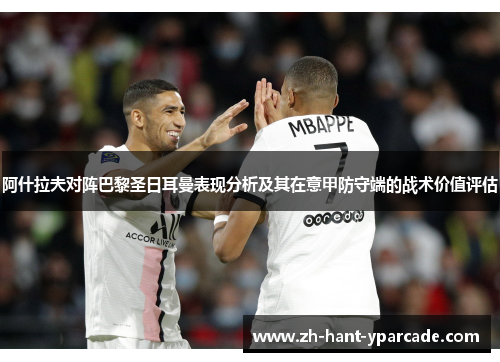 阿什拉夫对阵巴黎圣日耳曼表现分析及其在意甲防守端的战术价值评估
