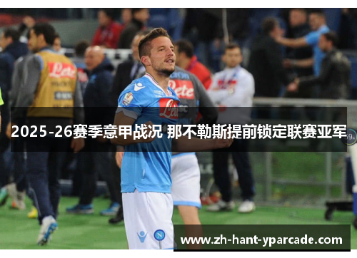 2025-26赛季意甲战况 那不勒斯提前锁定联赛亚军 2025-26赛季意甲战况 那不勒斯提前锁定联赛亚军