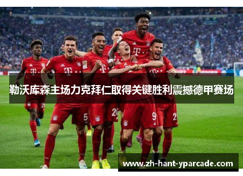 勒沃库森主场力克拜仁取得关键胜利震撼德甲赛场