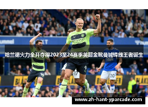 哈兰德火力全开夺得2023至24赛季英超金靴曼城锋线王者诞生