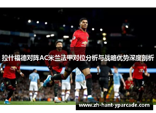 拉什福德对阵AC米兰法甲对位分析与战略优势深度剖析